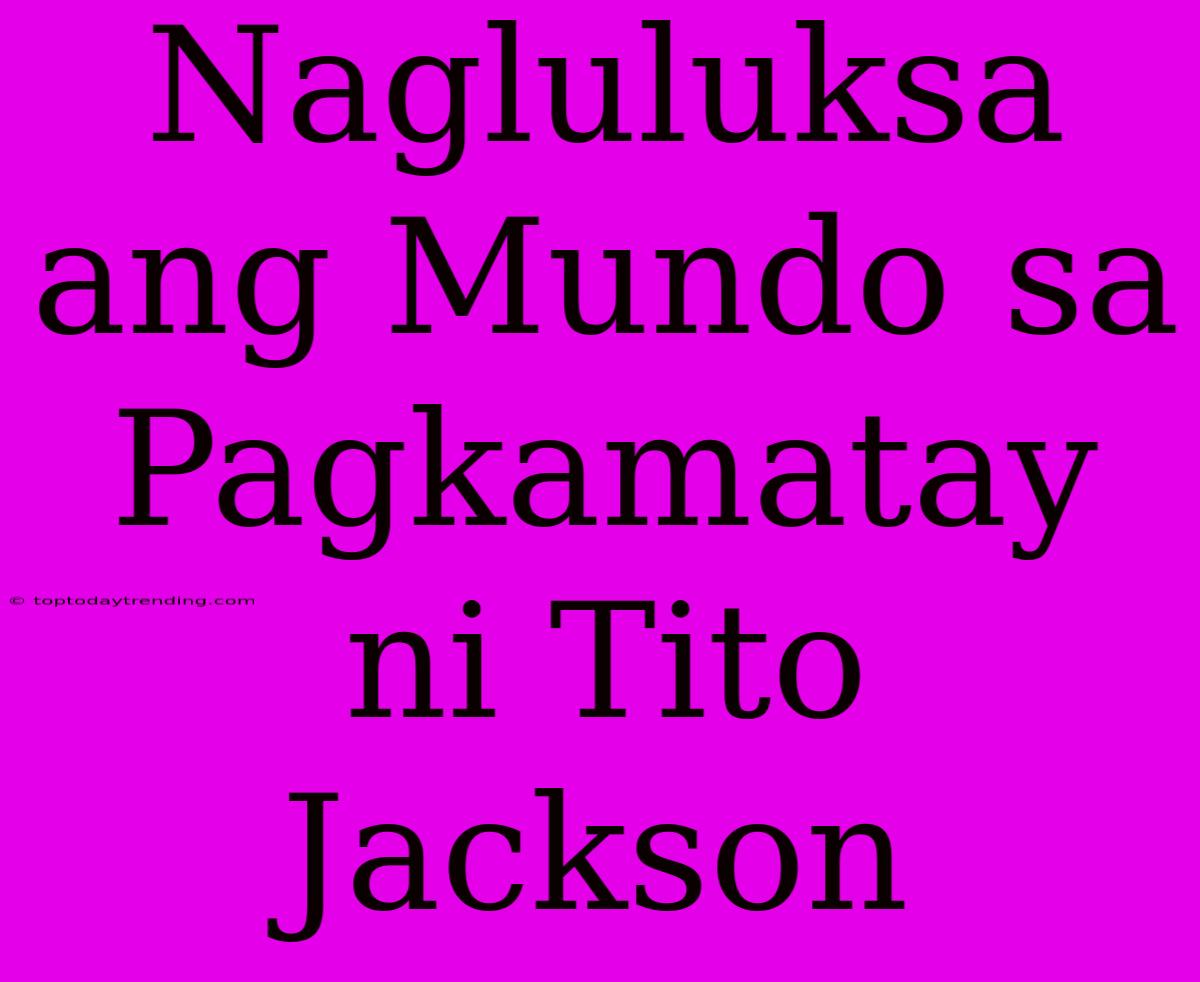 Nagluluksa Ang Mundo Sa Pagkamatay Ni Tito Jackson