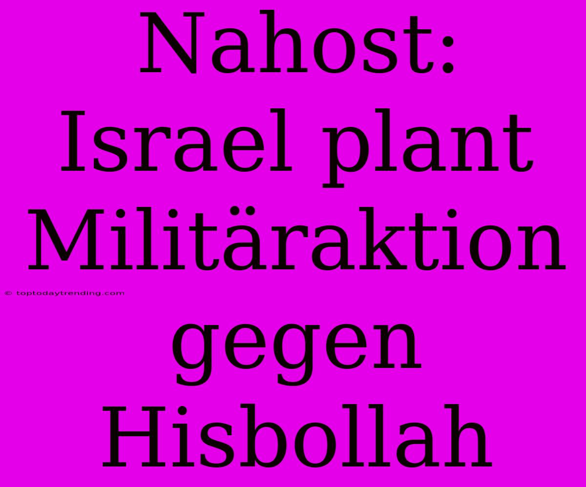 Nahost: Israel Plant Militäraktion Gegen Hisbollah