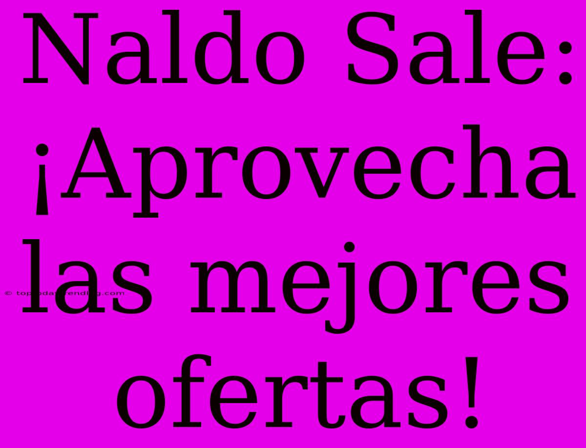 Naldo Sale: ¡Aprovecha Las Mejores Ofertas!