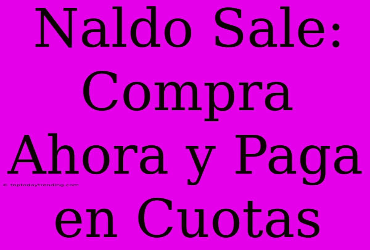 Naldo Sale: Compra Ahora Y Paga En Cuotas