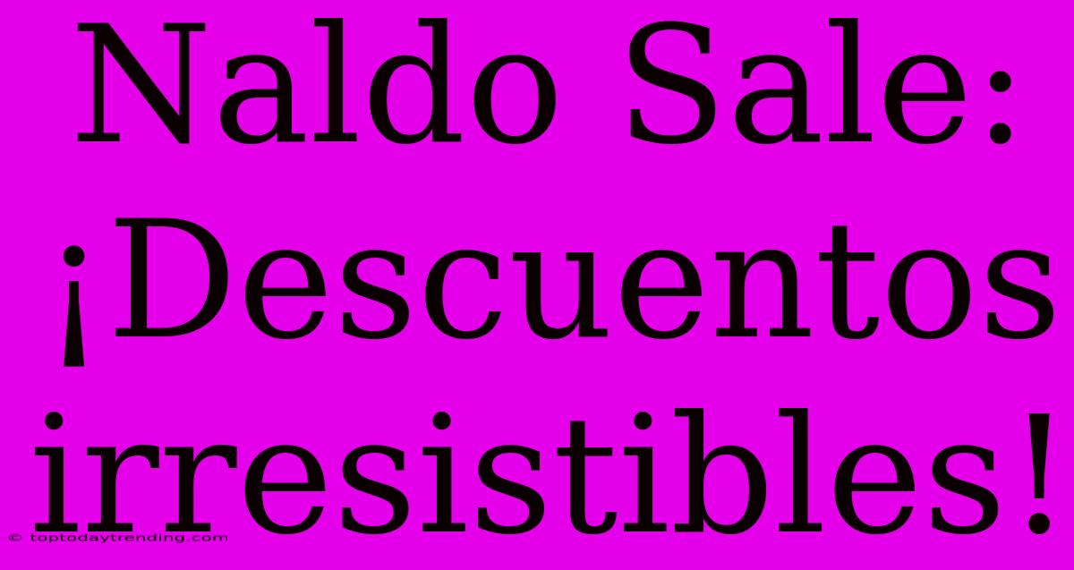 Naldo Sale: ¡Descuentos Irresistibles!