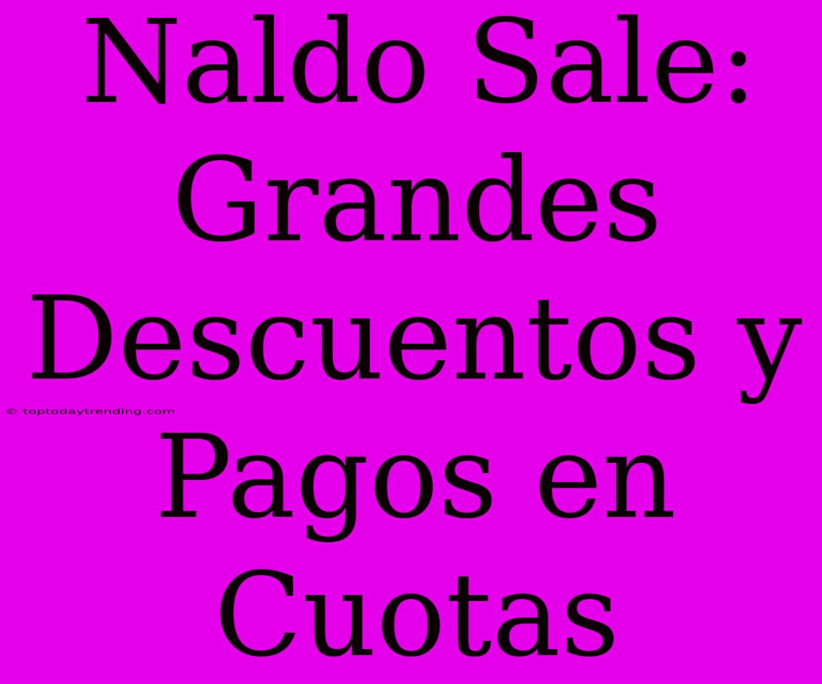 Naldo Sale: Grandes Descuentos Y Pagos En Cuotas