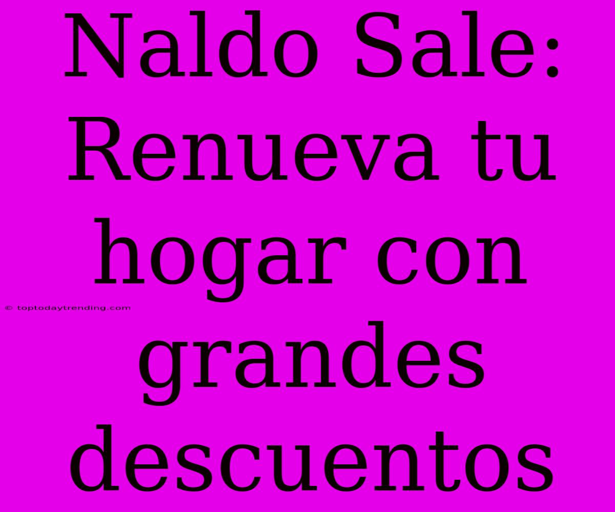 Naldo Sale: Renueva Tu Hogar Con Grandes Descuentos