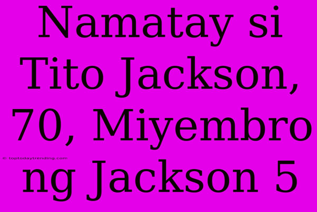 Namatay Si Tito Jackson, 70, Miyembro Ng Jackson 5