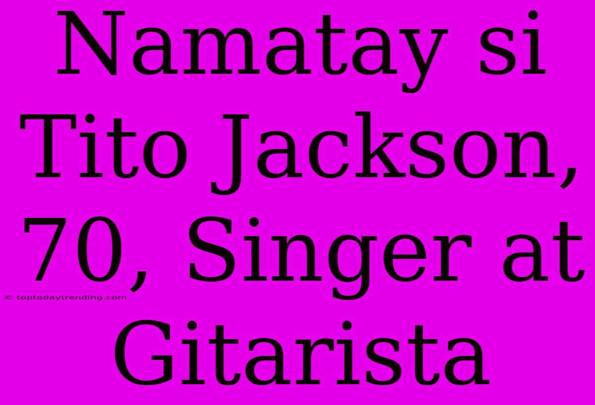 Namatay Si Tito Jackson, 70, Singer At Gitarista