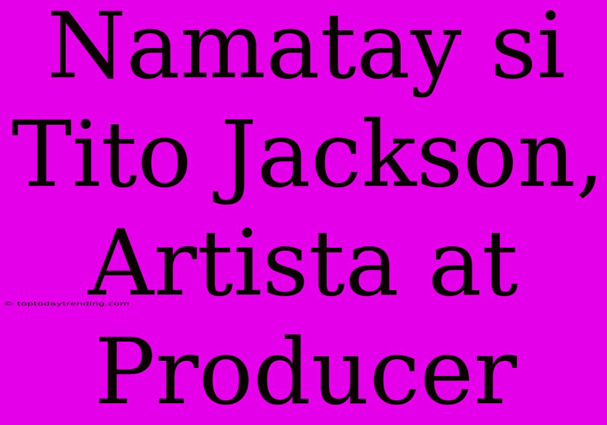 Namatay Si Tito Jackson, Artista At Producer