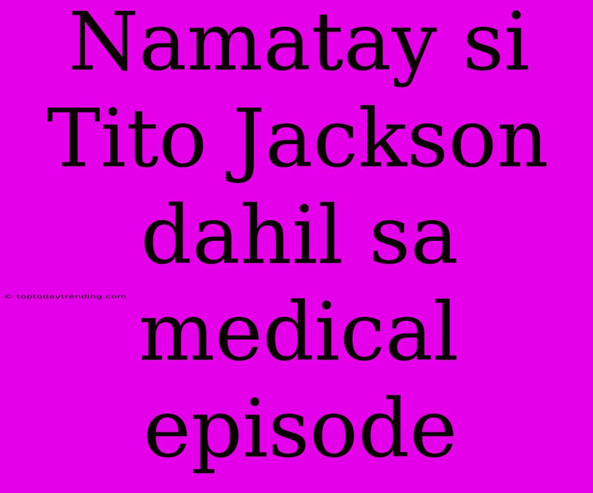 Namatay Si Tito Jackson Dahil Sa Medical Episode