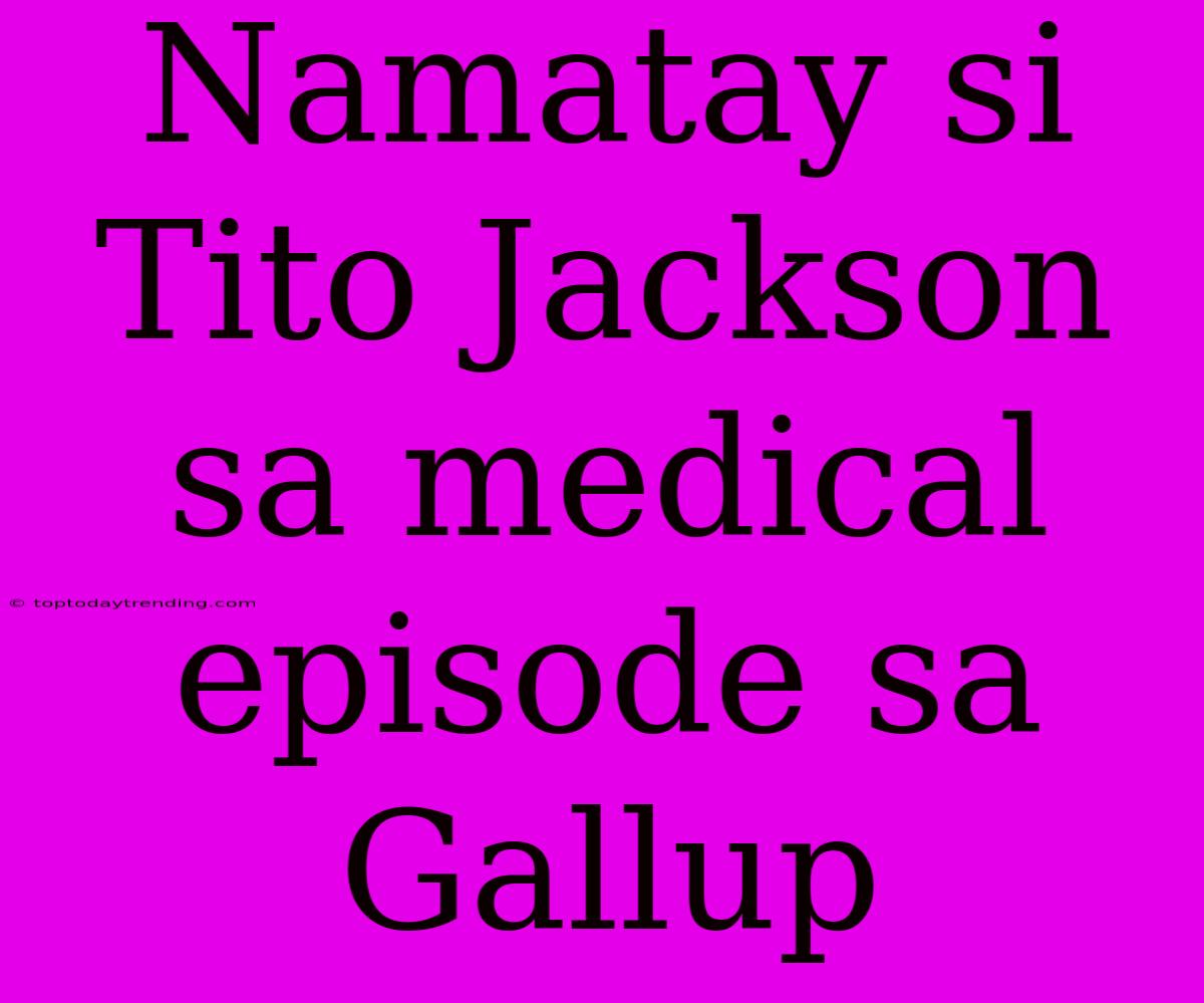 Namatay Si Tito Jackson Sa Medical Episode Sa Gallup