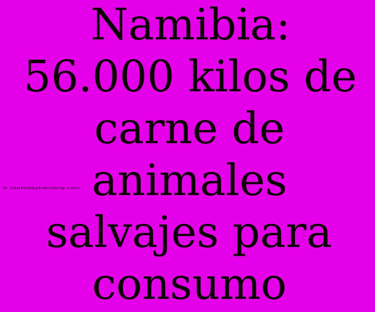 Namibia: 56.000 Kilos De Carne De Animales Salvajes Para Consumo