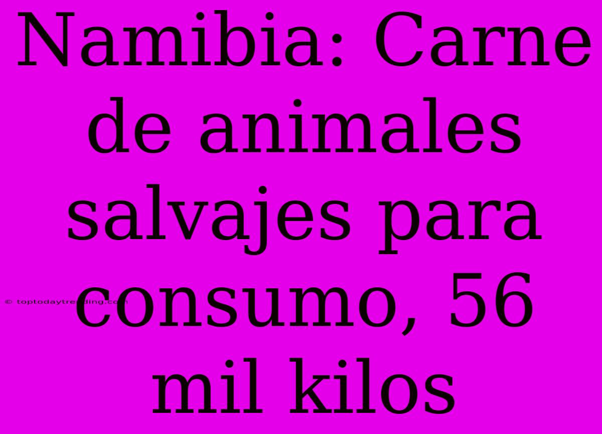 Namibia: Carne De Animales Salvajes Para Consumo, 56 Mil Kilos