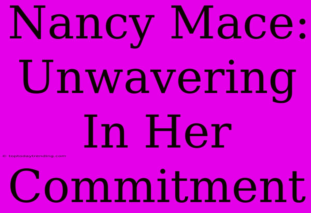 Nancy Mace: Unwavering In Her Commitment