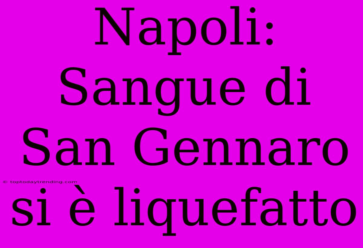 Napoli: Sangue Di San Gennaro Si È Liquefatto