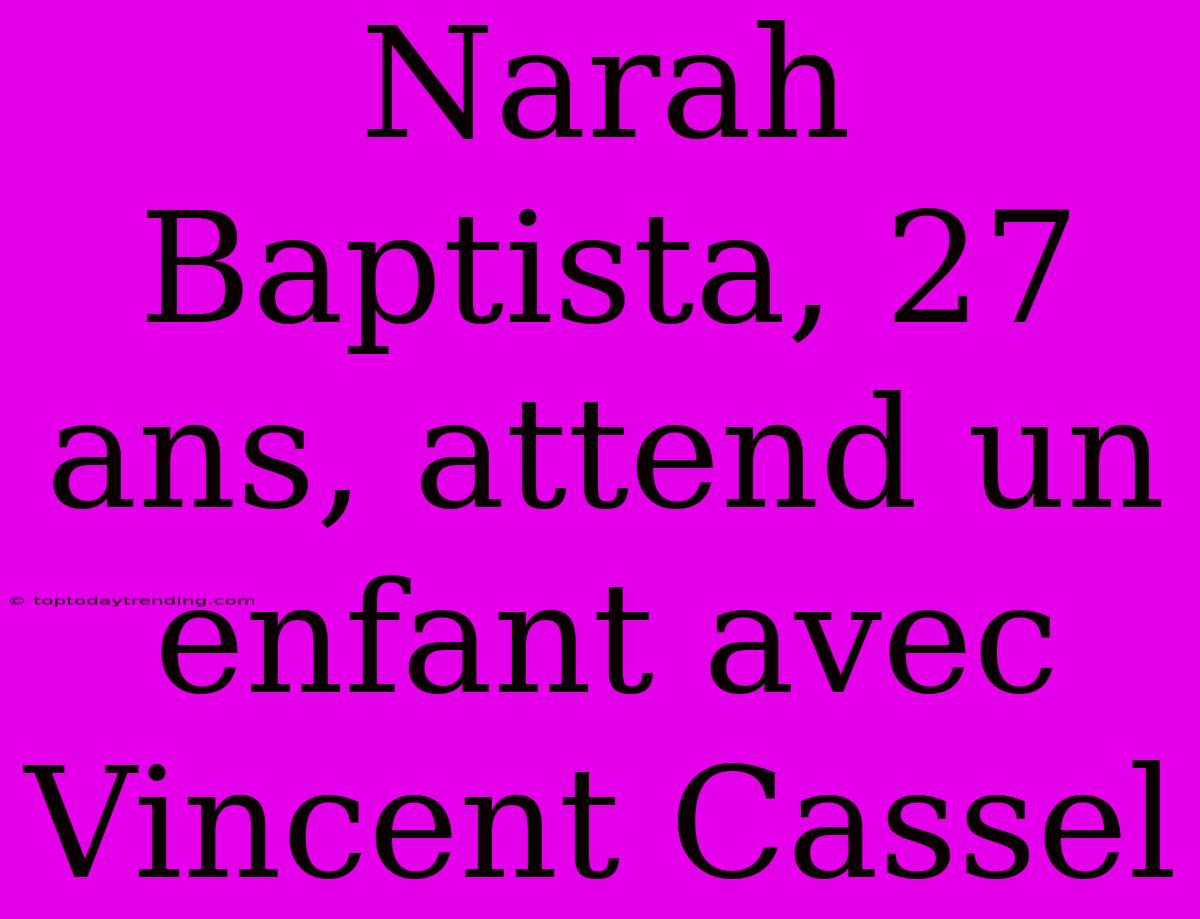 Narah Baptista, 27 Ans, Attend Un Enfant Avec Vincent Cassel