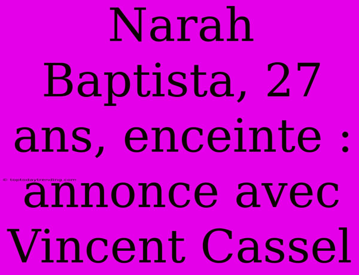 Narah Baptista, 27 Ans, Enceinte : Annonce Avec Vincent Cassel