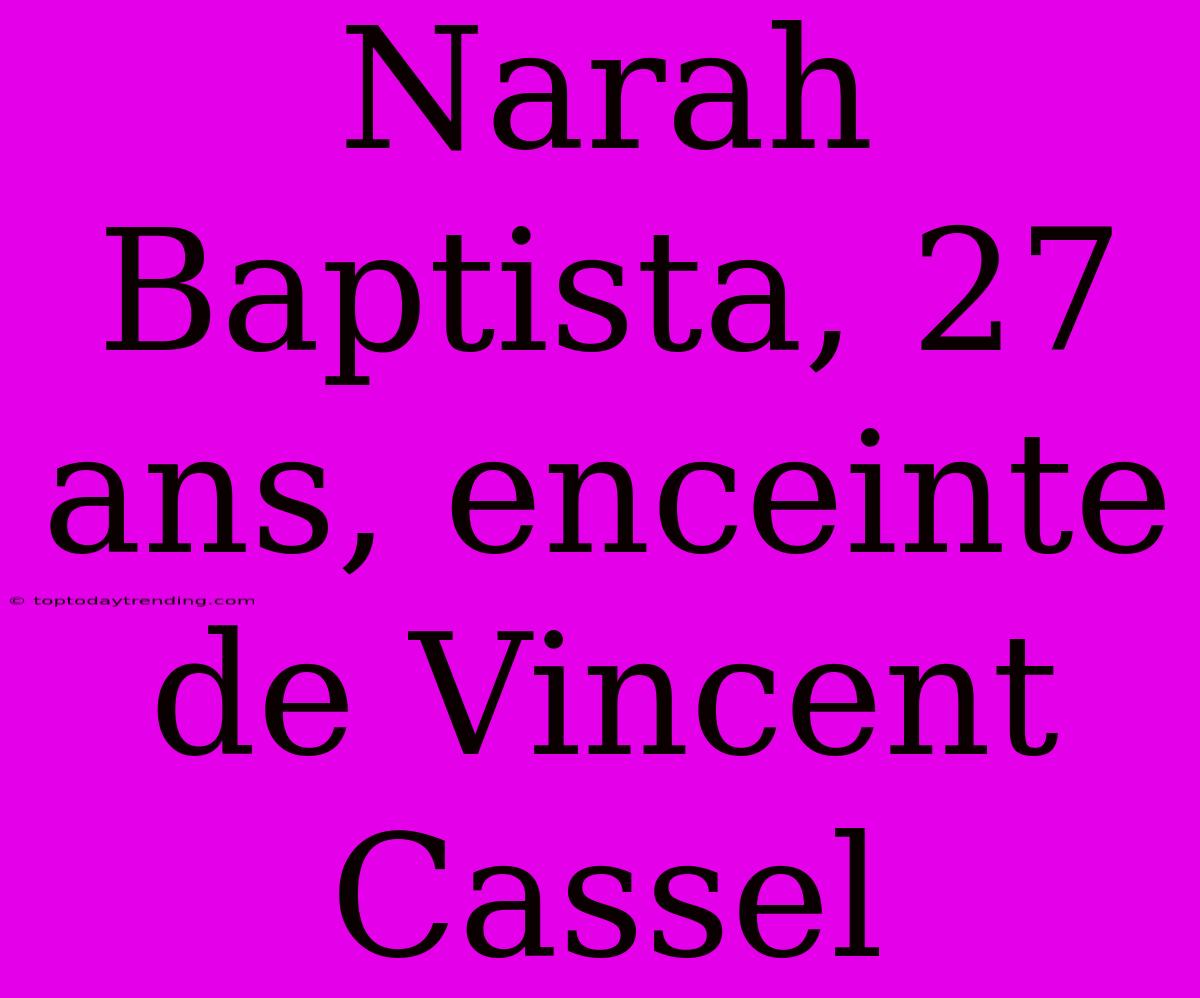 Narah Baptista, 27 Ans, Enceinte De Vincent Cassel