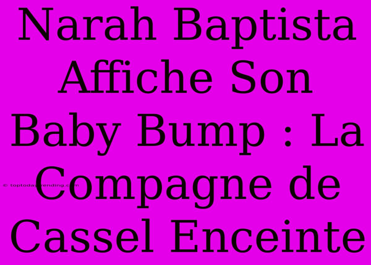 Narah Baptista Affiche Son Baby Bump : La Compagne De Cassel Enceinte