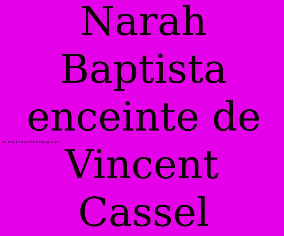 Narah Baptista Enceinte De Vincent Cassel