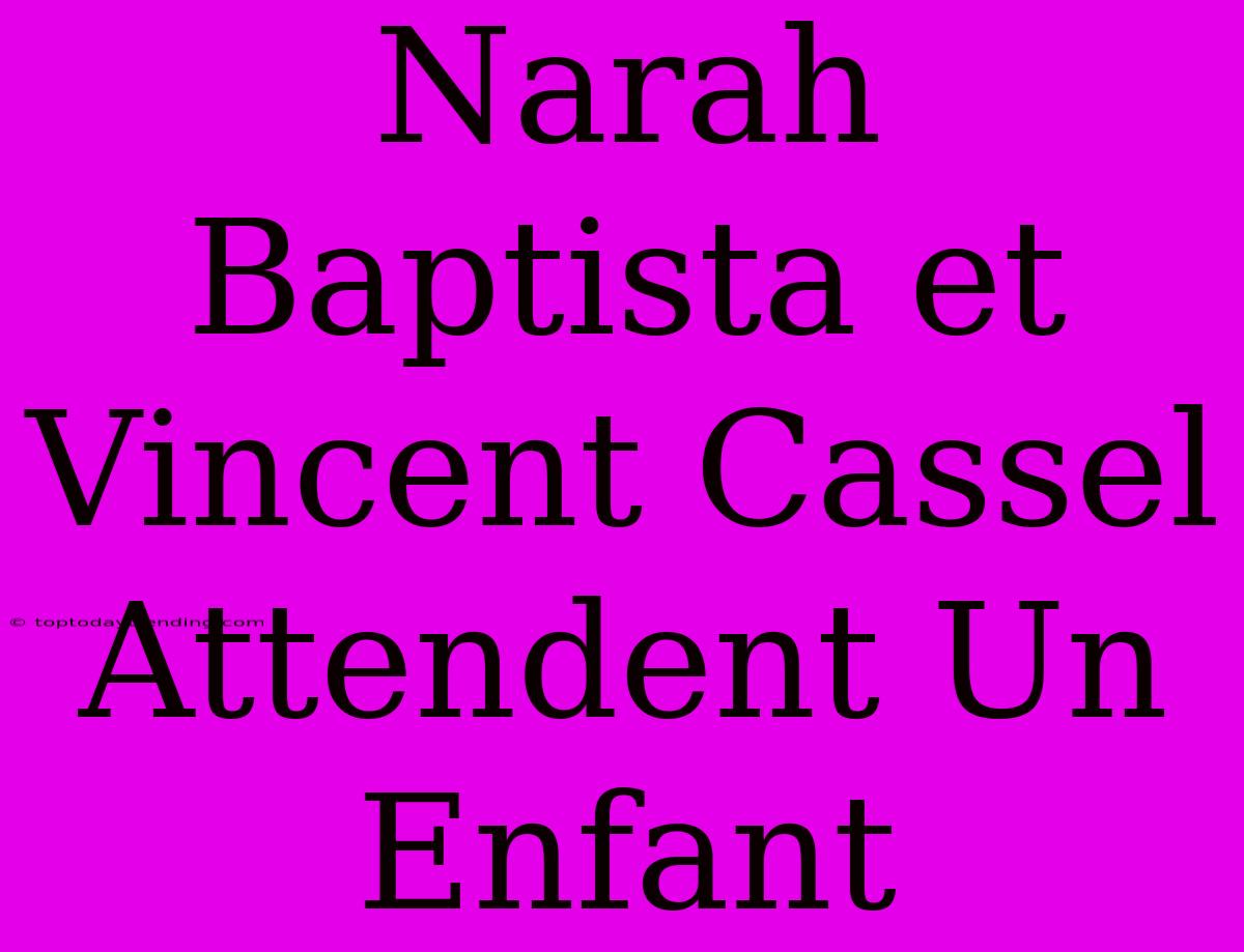 Narah Baptista Et Vincent Cassel Attendent Un Enfant