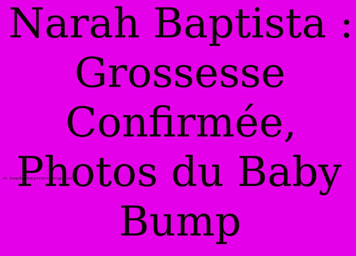 Narah Baptista : Grossesse Confirmée, Photos Du Baby Bump