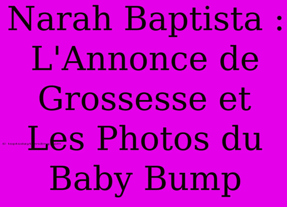 Narah Baptista : L'Annonce De Grossesse Et Les Photos Du Baby Bump