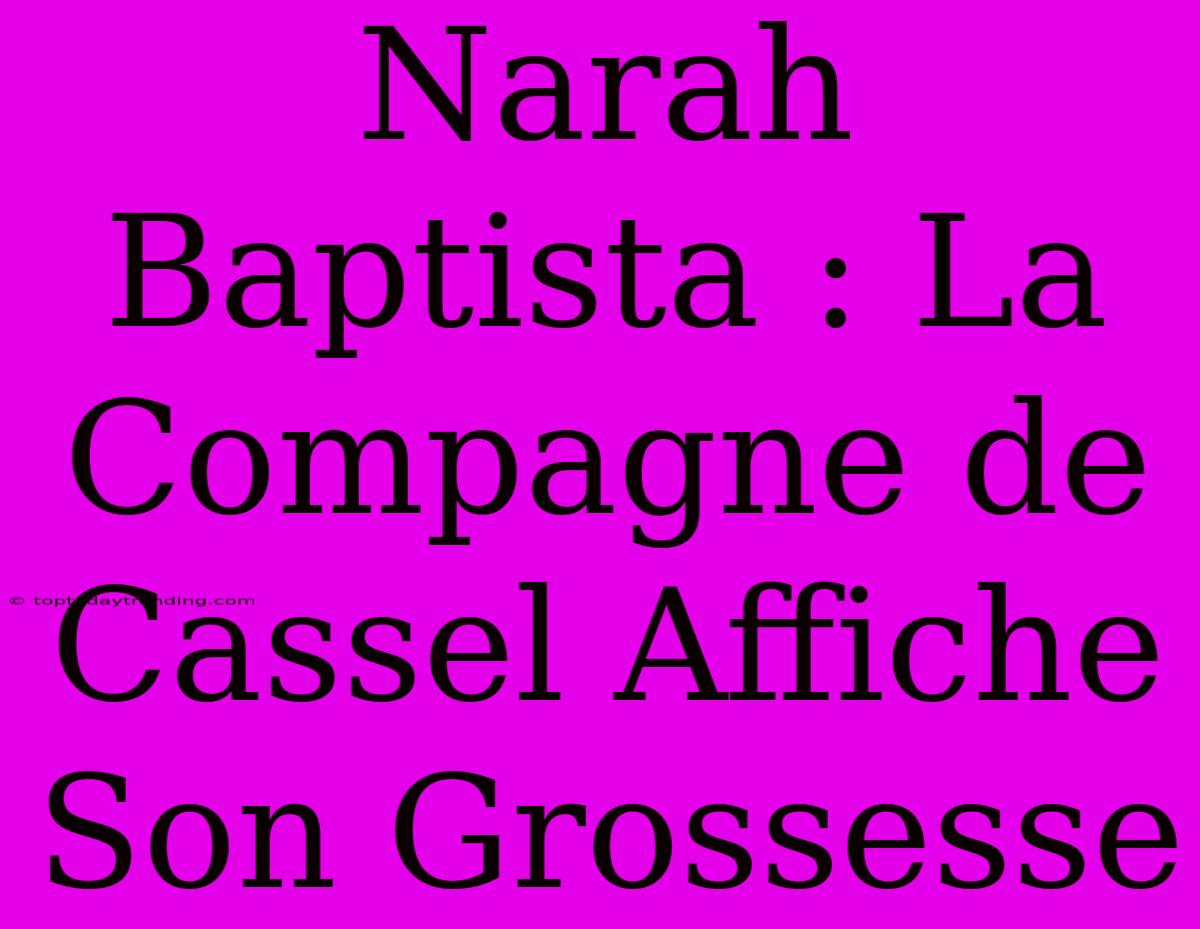 Narah Baptista : La Compagne De Cassel Affiche Son Grossesse