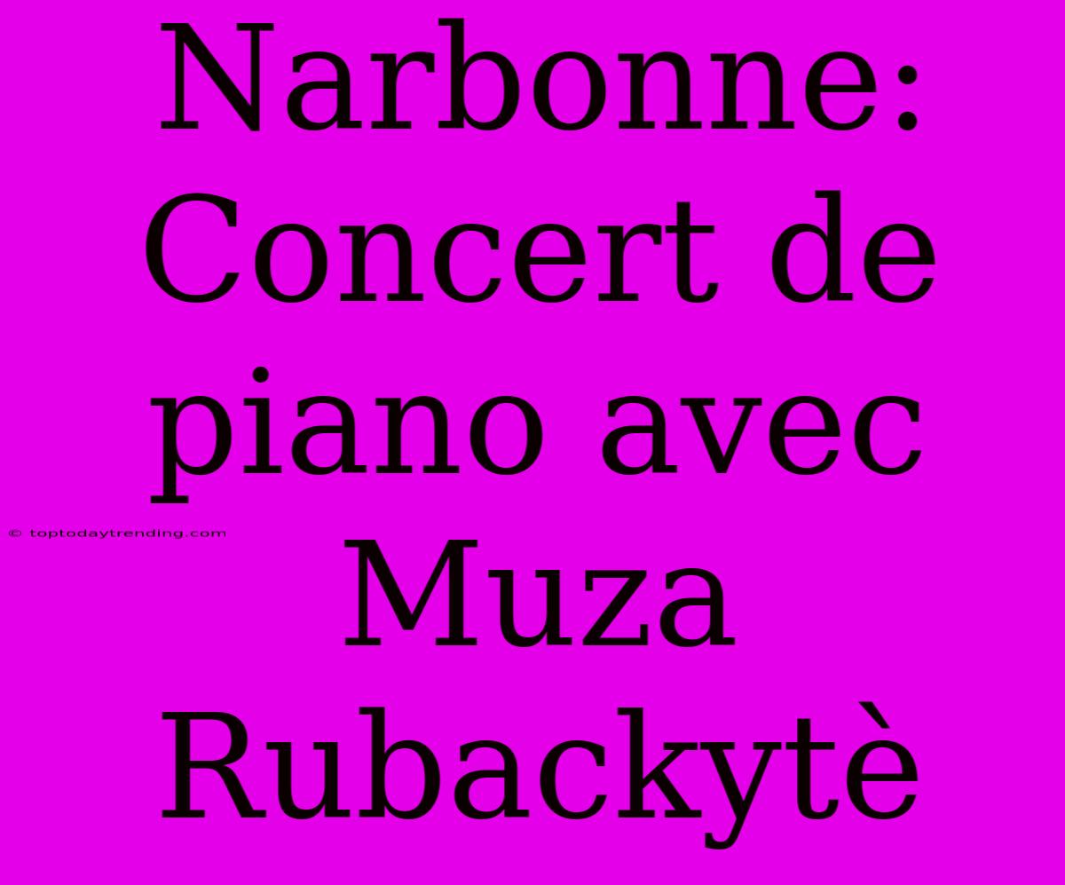 Narbonne: Concert De Piano Avec Muza Rubackytè