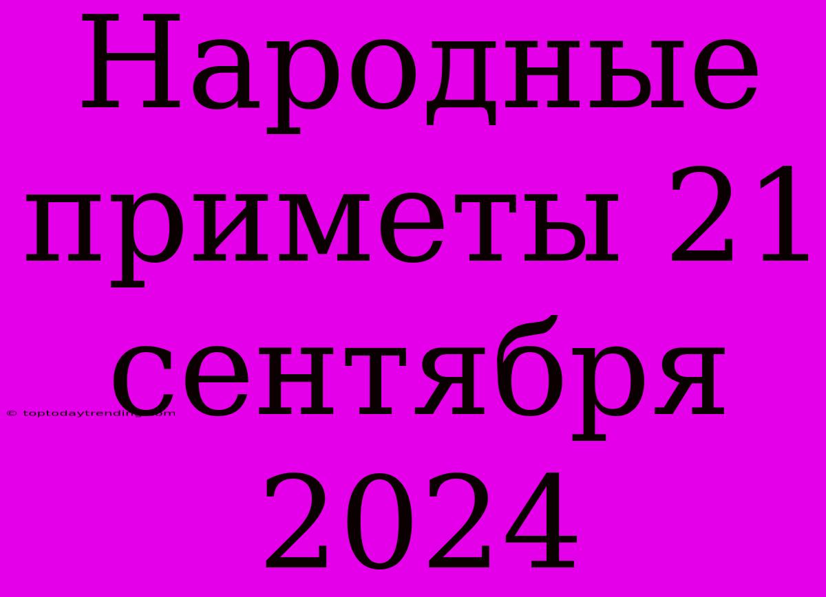 Народные Приметы 21 Сентября 2024