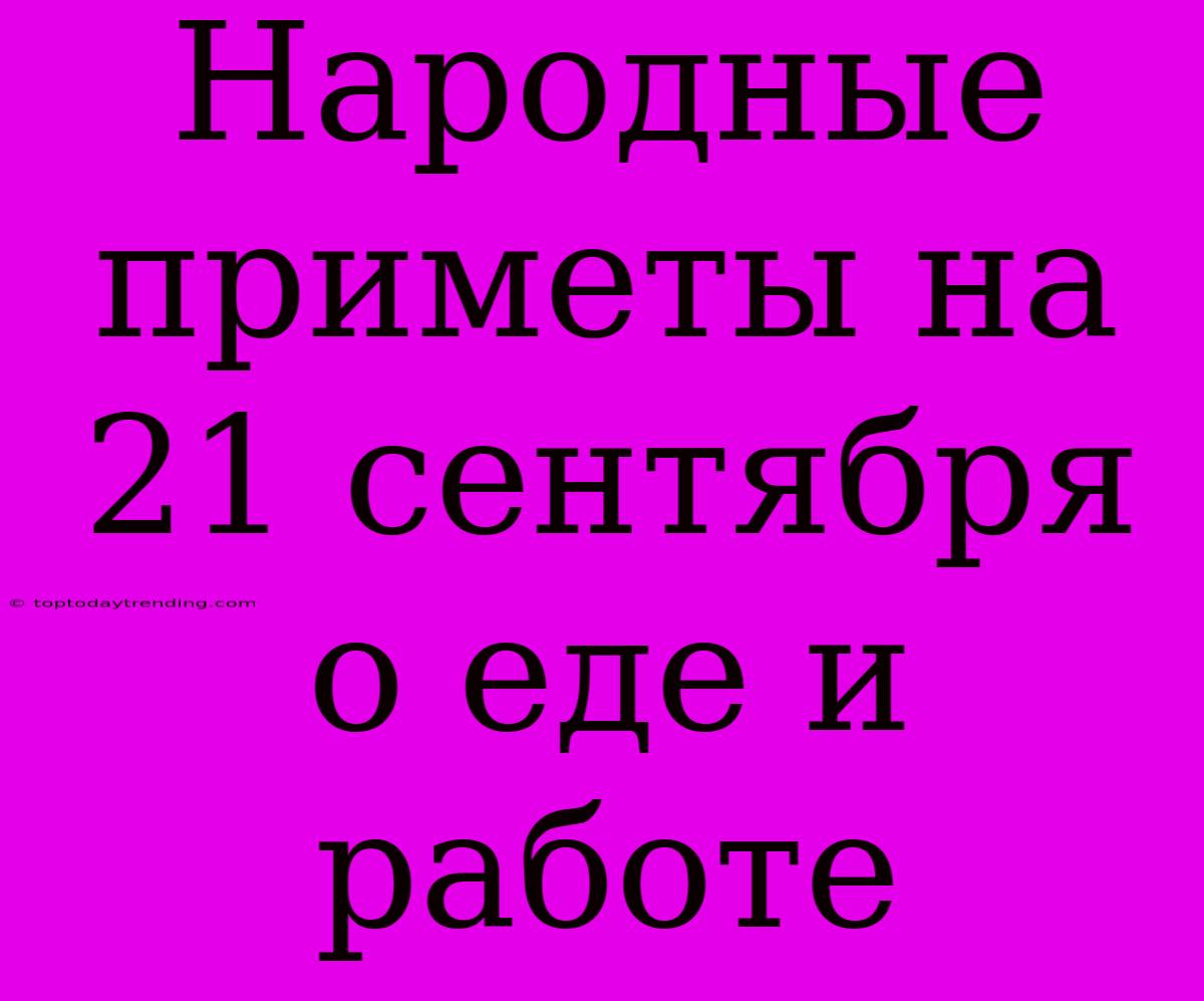 Народные Приметы На 21 Сентября О Еде И Работе