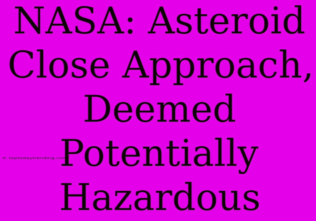 NASA: Asteroid Close Approach, Deemed Potentially Hazardous