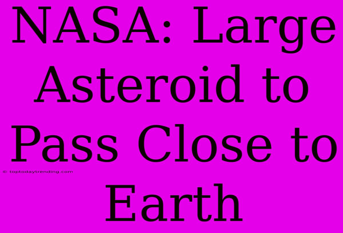 NASA: Large Asteroid To Pass Close To Earth