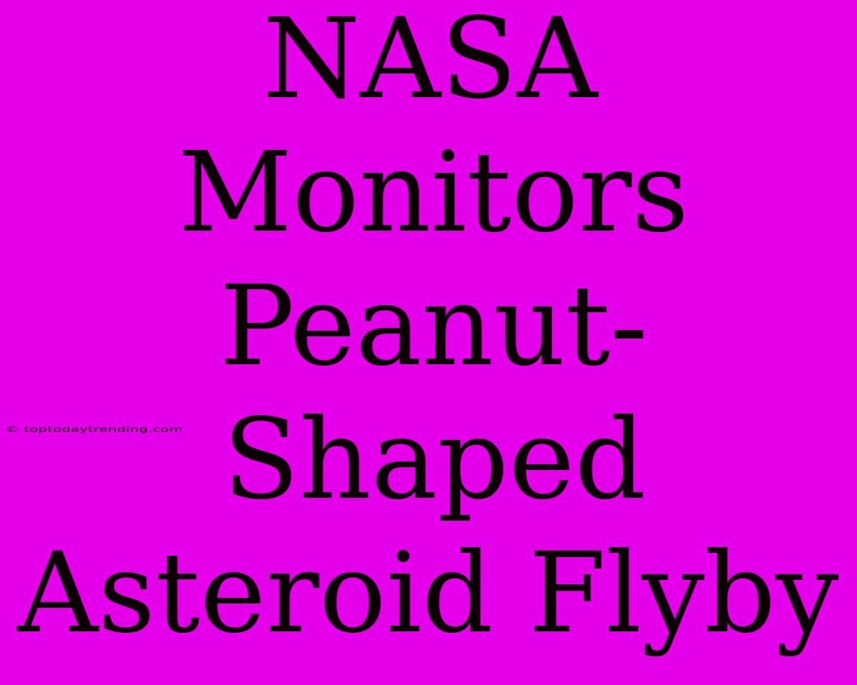 NASA Monitors Peanut-Shaped Asteroid Flyby