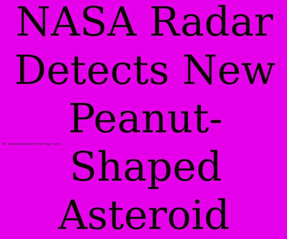 NASA Radar Detects New Peanut-Shaped Asteroid