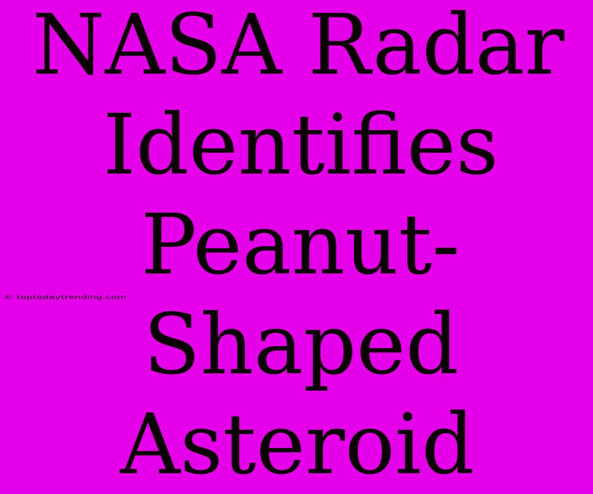 NASA Radar Identifies Peanut-Shaped Asteroid