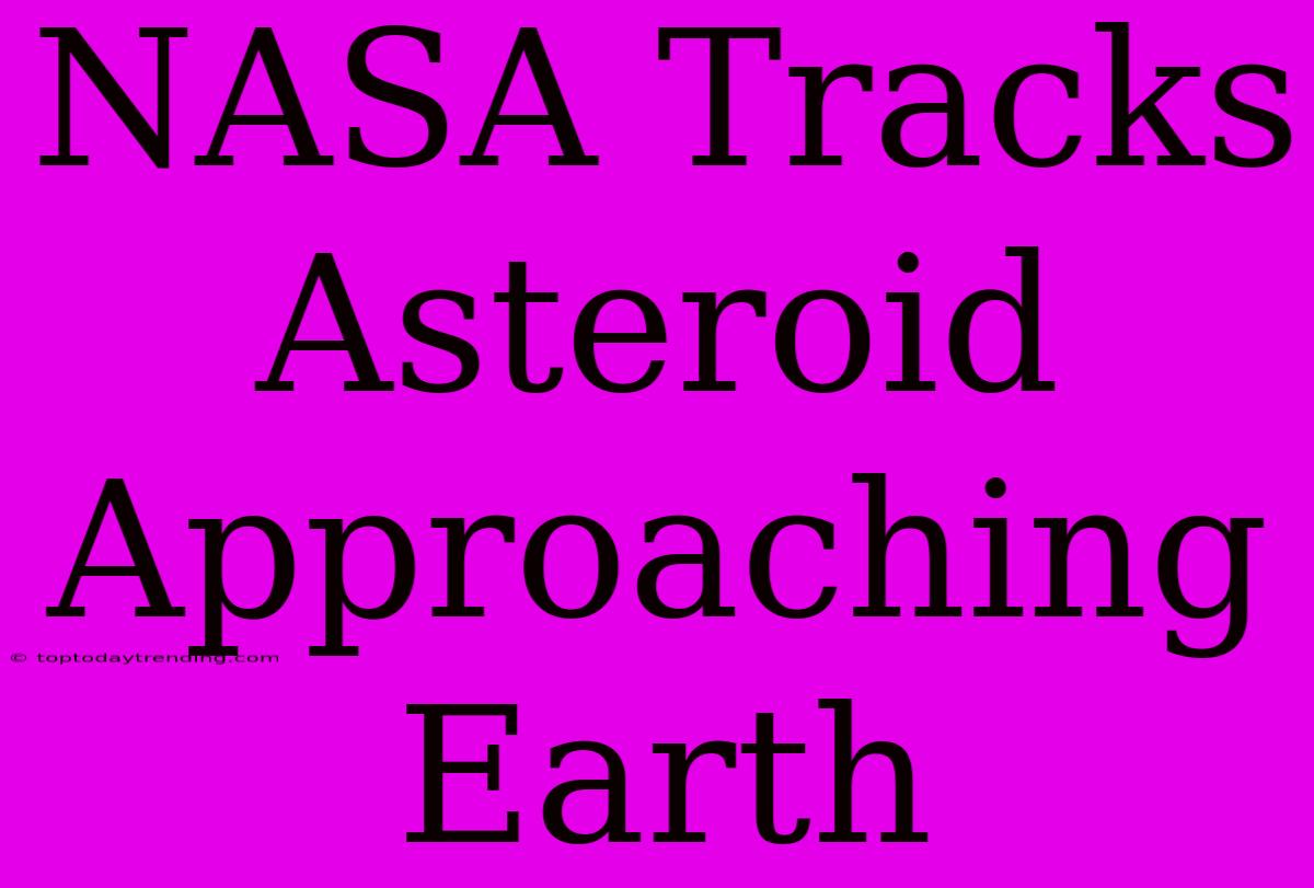 NASA Tracks Asteroid Approaching Earth