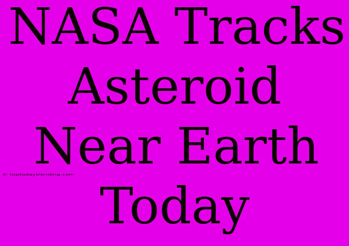 NASA Tracks Asteroid Near Earth Today