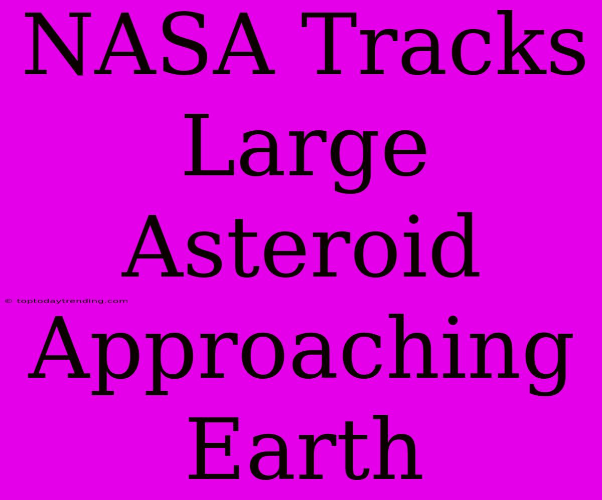 NASA Tracks Large Asteroid Approaching Earth