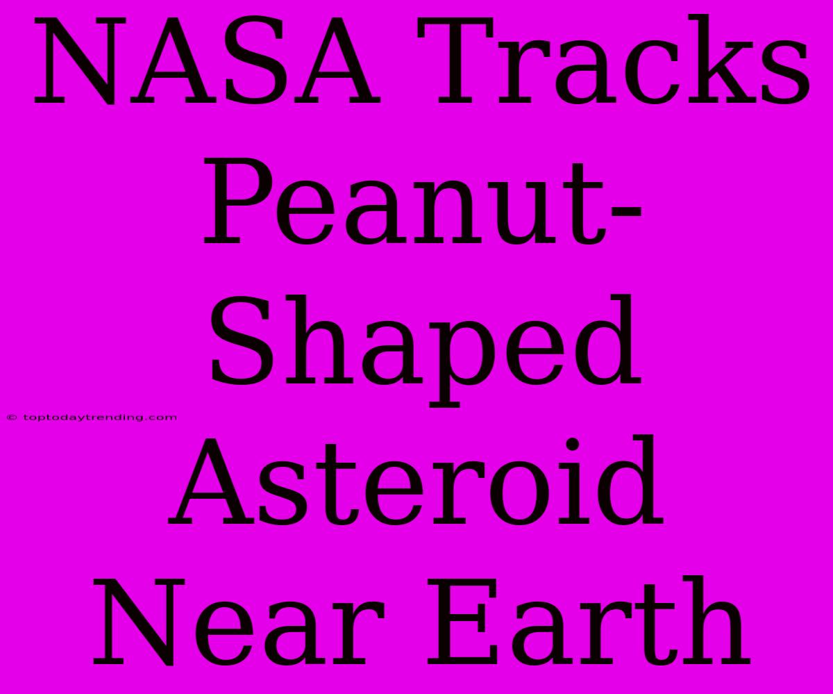 NASA Tracks Peanut-Shaped Asteroid Near Earth