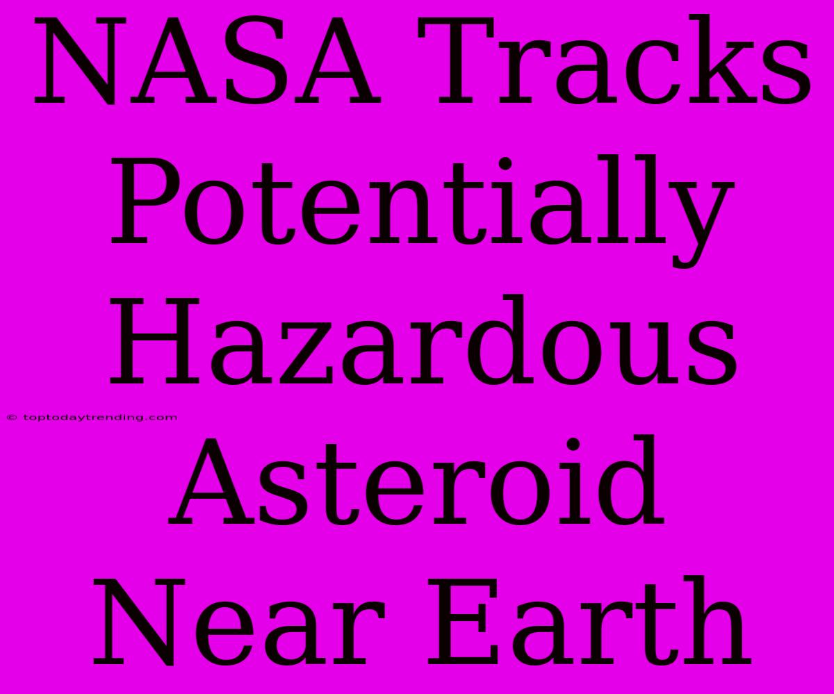 NASA Tracks Potentially Hazardous Asteroid Near Earth