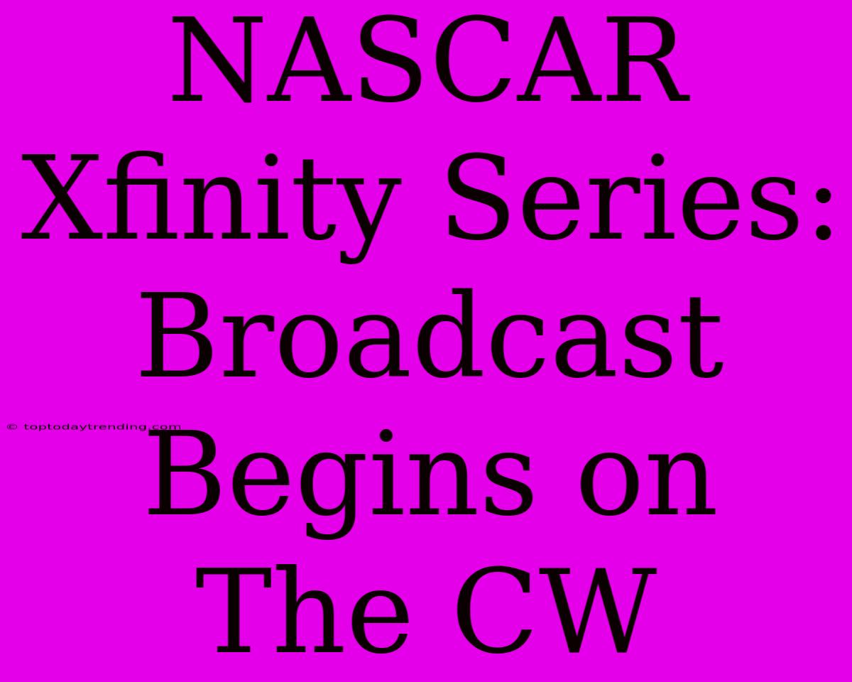 NASCAR Xfinity Series:  Broadcast Begins On The CW