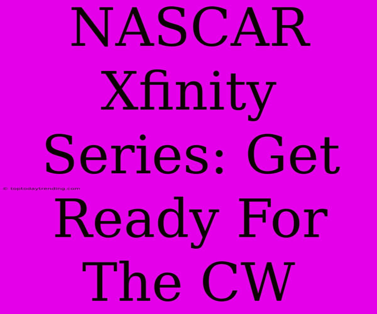 NASCAR Xfinity Series: Get Ready For The CW