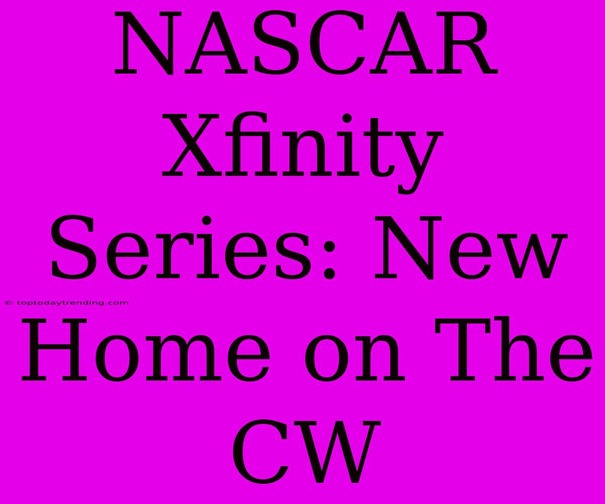 NASCAR Xfinity Series: New Home On The CW