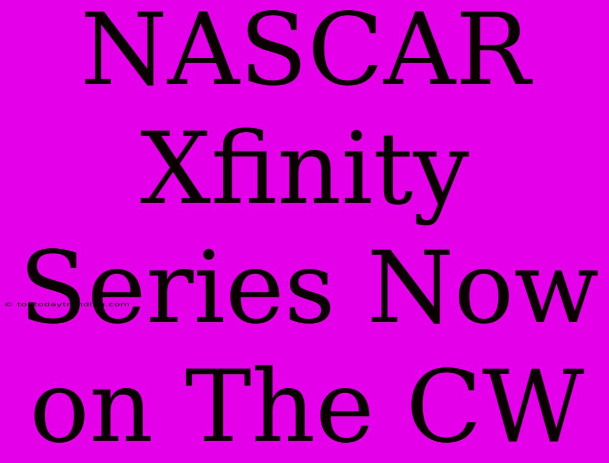 NASCAR Xfinity Series Now On The CW