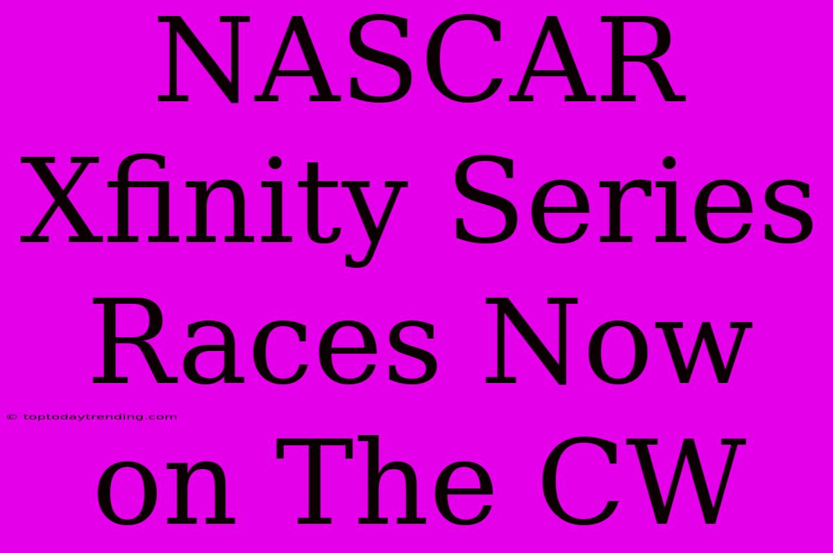 NASCAR Xfinity Series Races Now On The CW