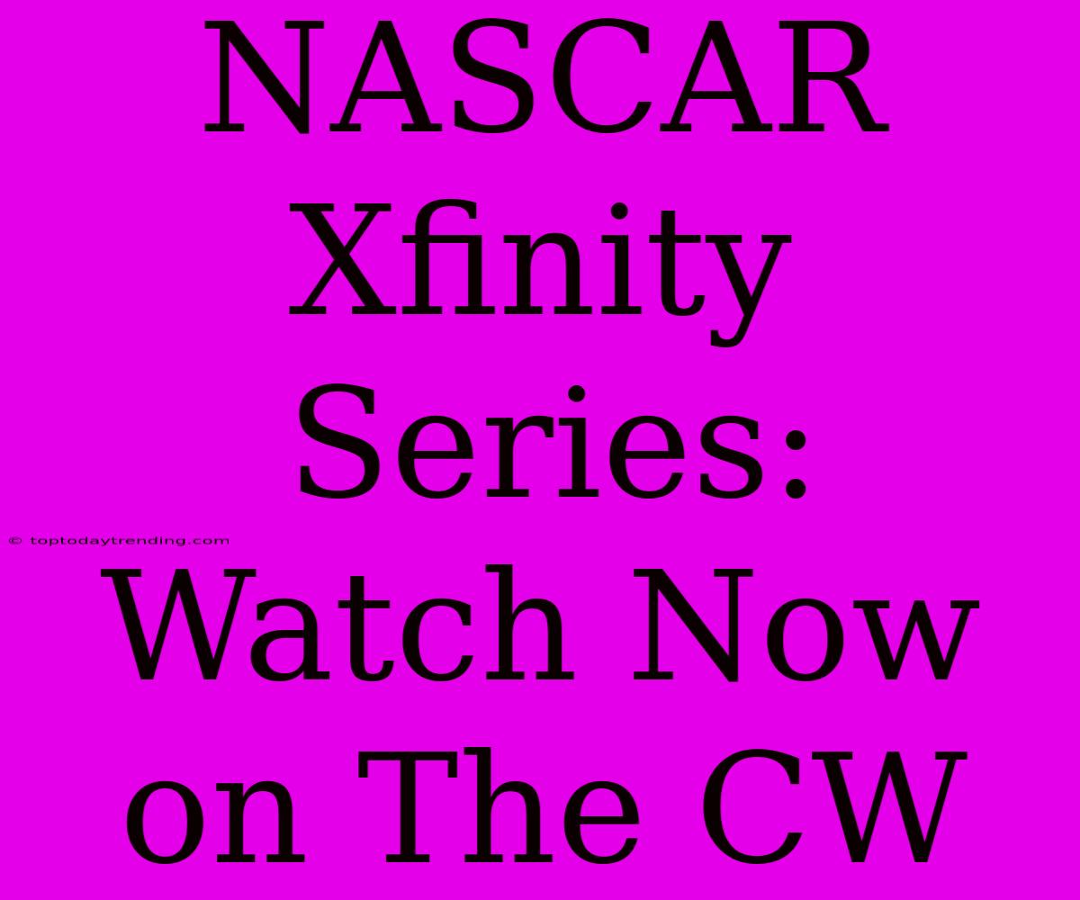 NASCAR Xfinity Series:  Watch Now On The CW