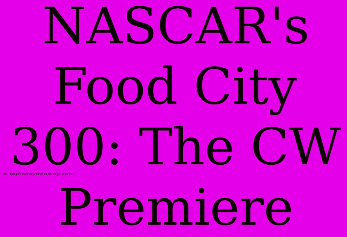 NASCAR's Food City 300: The CW Premiere