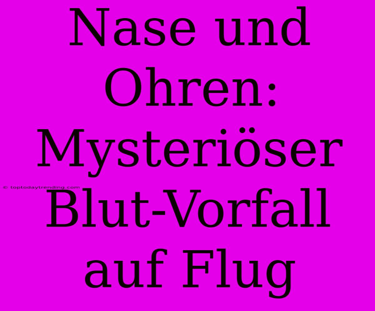 Nase Und Ohren: Mysteriöser Blut-Vorfall Auf Flug