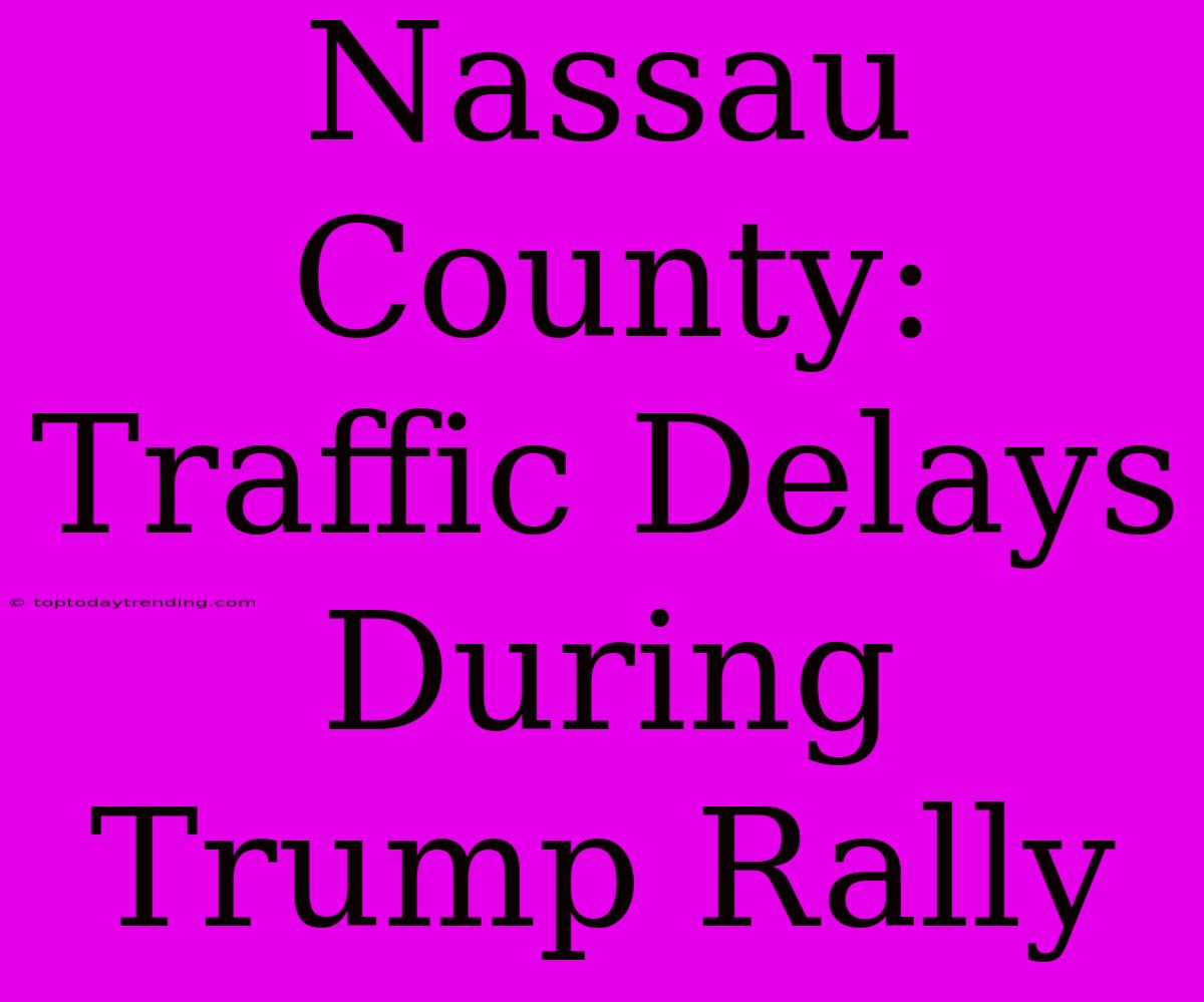 Nassau County: Traffic Delays During Trump Rally