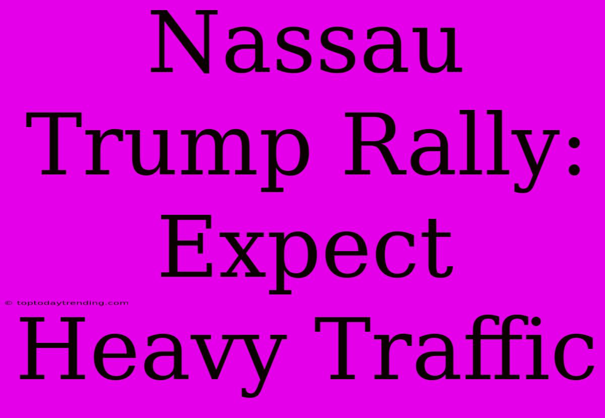 Nassau Trump Rally: Expect Heavy Traffic