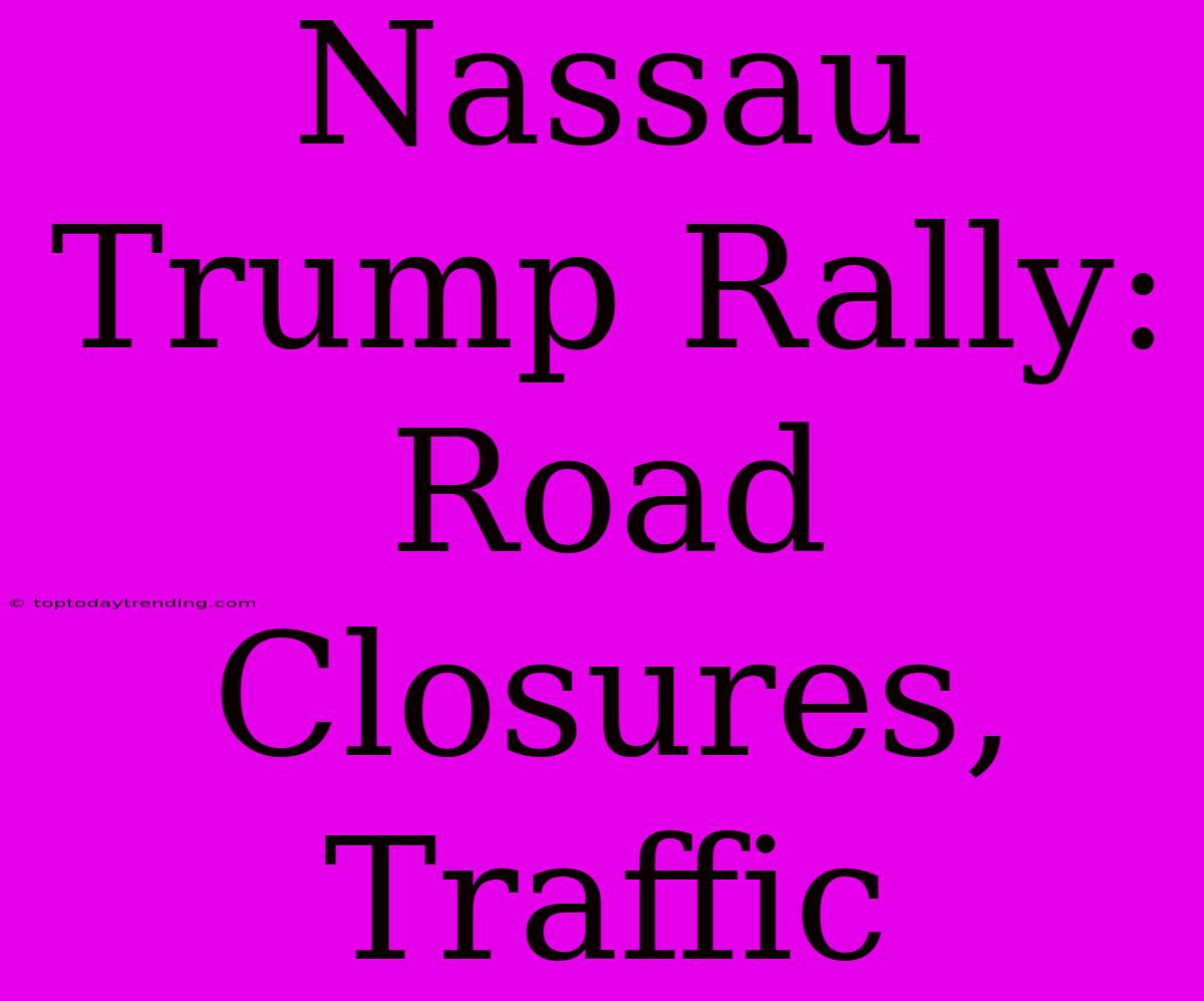 Nassau Trump Rally: Road Closures, Traffic