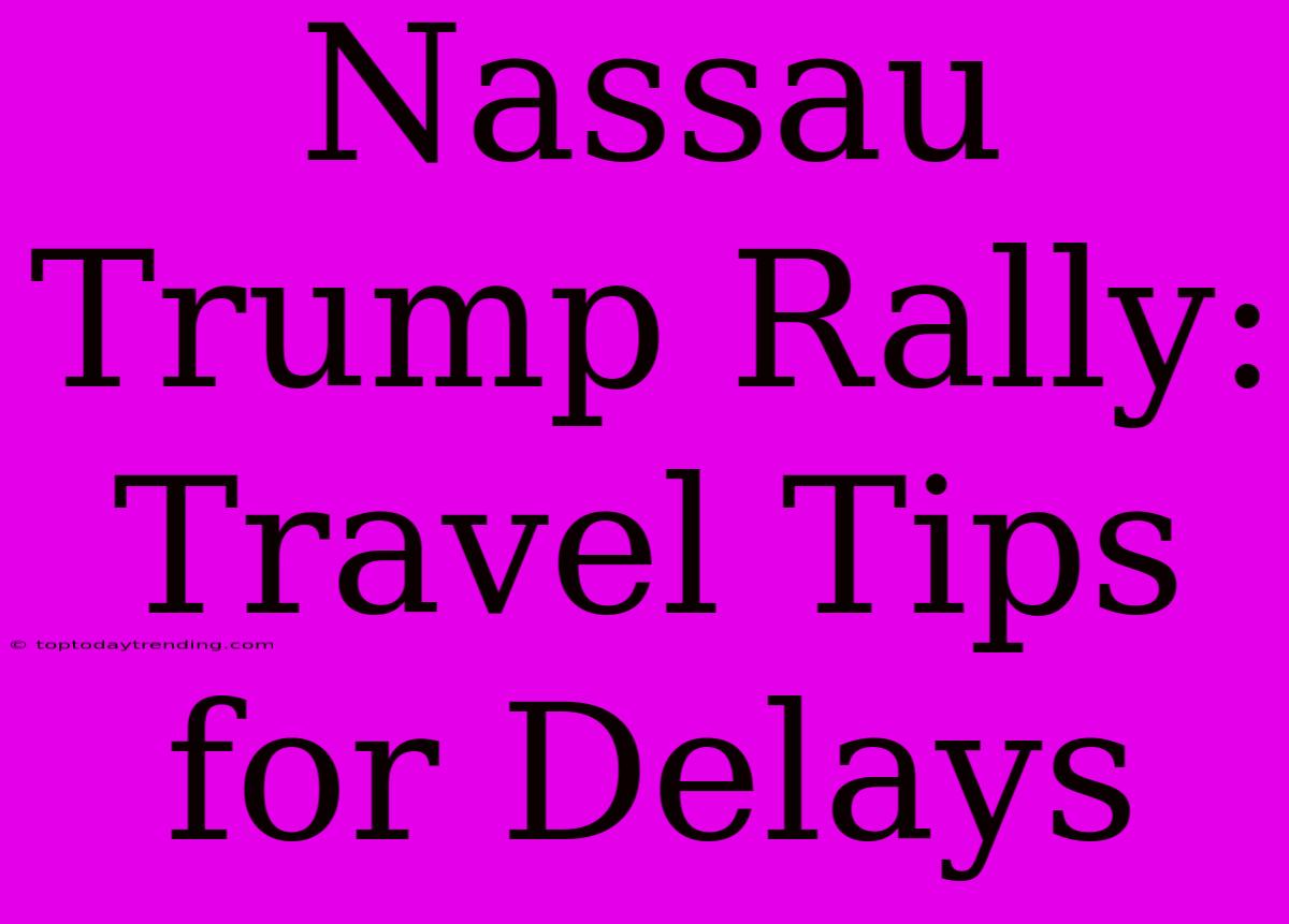 Nassau Trump Rally: Travel Tips For Delays